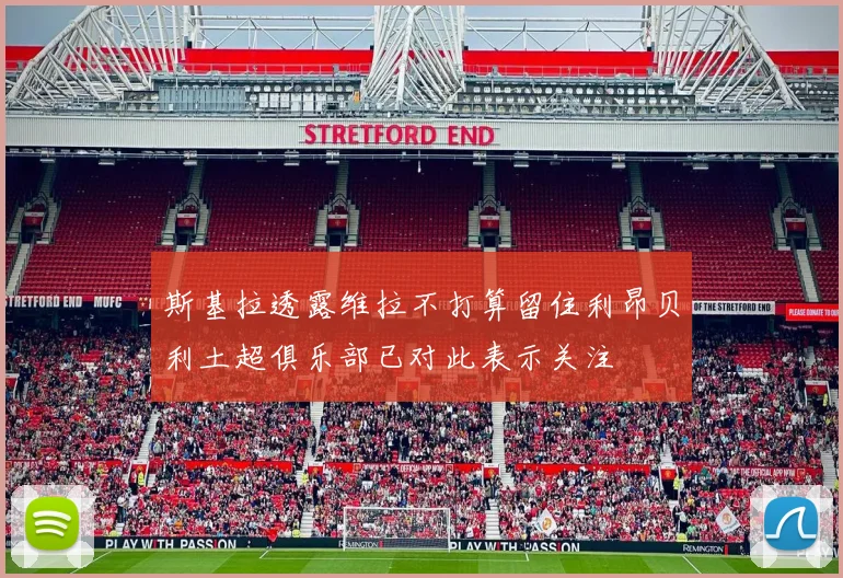 斯基拉透露维拉不打算留住利昂贝利土超俱乐部已对此表示关注
