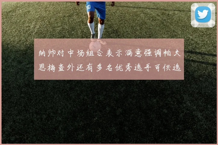 纳帅对中场组合表示满意强调帕夫恩梅查外还有多名优秀选手可供选择