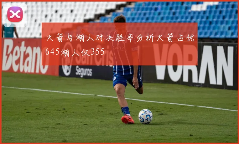 火箭与湖人对决胜率分析火箭占优645湖人仅355