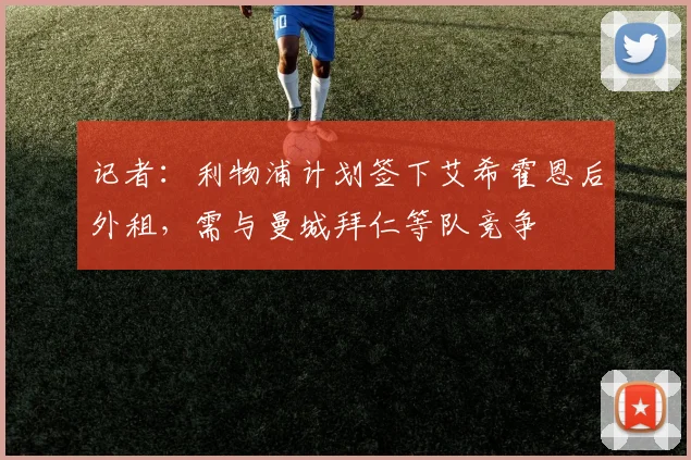 记者：利物浦计划签下艾希霍恩后外租，需与曼城拜仁等队竞争
