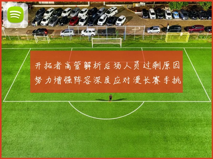 开拓者高管解析后场人员过剩原因努力增强阵容深度应对漫长赛季挑战